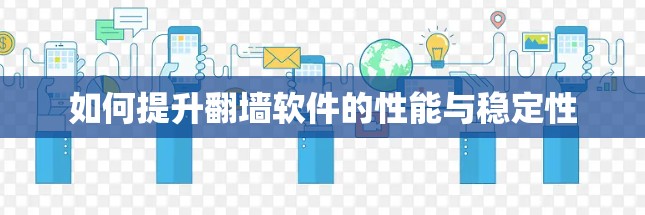 如何提升翻墙软件的性能与稳定性 如何提升翻墙软件的性能与稳定性