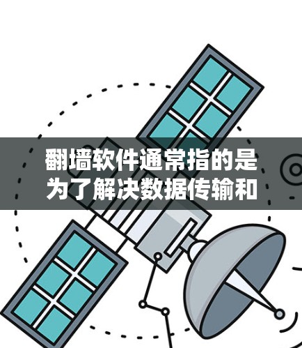 翻墙软件通常指的是为了解决数据传输和隐私保护问题而开发的软件工具。这些软件可以帮助用户在移动设备上访问外部网络，但同时需要遵守相关法律法规，以保护个人隐私。以下是关于翻墙软件的常见版本和用途