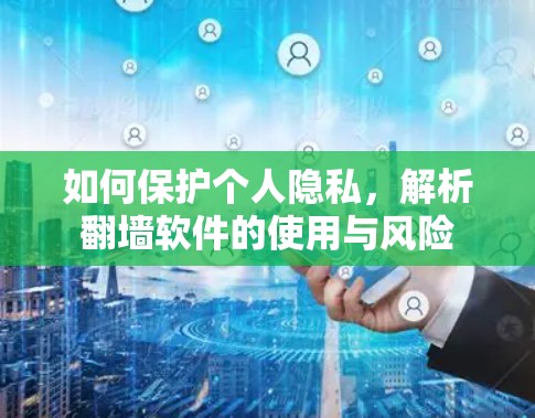 如何保护个人隐私，解析翻墙软件的使用与风险