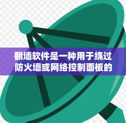 翻墙软件是一种用于绕过防火墙或网络控制面板的工具，允许用户在不同设备上访问相同的网站。以下是一篇关于翻墙软件的攻略，涵盖定义、常见类型、安装使用、常见问题及选择策略、使用后注意事项