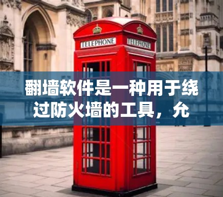 翻墙软件是一种用于绕过防火墙的工具，允许访问外部网站。以下是对该主题的详细总结
