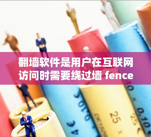 翻墙软件是用户在互联网访问时需要绕过墙 fence的工具，它们可以保护用户免受网络访问的风险。以下是一些常见的翻墙软件推荐，包括Windows翻墙、Mac翻墙和免费的选项