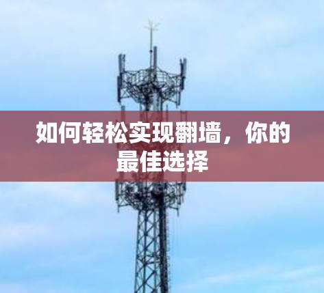 如何轻松实现翻墙,你的最佳选择