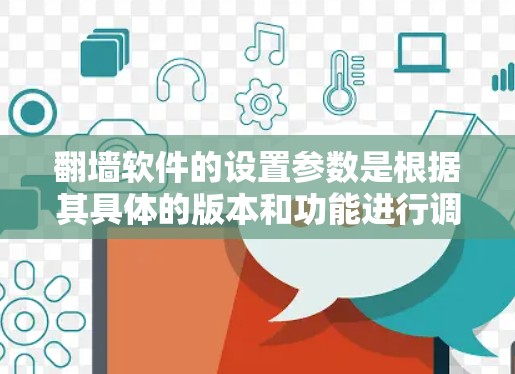 翻墙软件的设置参数是根据其具体的版本和功能进行调整的。以下是常见的翻墙软件的设置参数和调整方法，供您参考