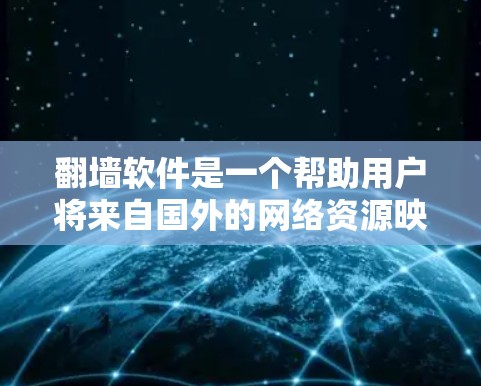 翻墙软件是一个帮助用户将来自国外的网络资源映射到国内网络的工具。以下是一些常见的翻墙软件及其特色，供参考