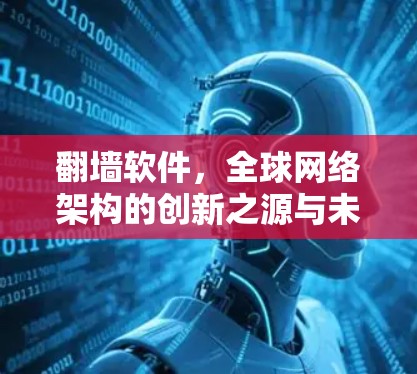 翻墙软件，全球网络架构的创新之源与未来展望