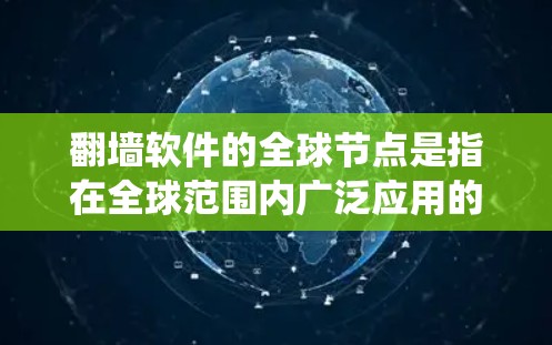 翻墙软件的全球节点是指在全球范围内广泛应用的用于绕过网络防火墙的工具，允许用户访问外部网络。以下是这些翻墙软件的介绍和特点