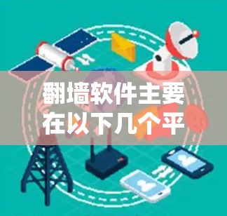 翻墙软件主要在以下几个平台中使用,提供反爬虫、流量控制和自动防火墙功能,以保护用户和网络免受攻击