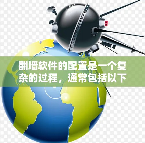 翻墙软件的配置是一个复杂的过程，通常包括以下步骤