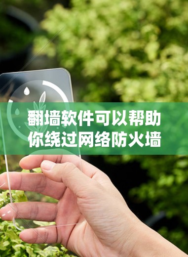 翻墙软件可以帮助你绕过网络防火墙，将外网连接到内网。以下是一些免费的翻墙软件推荐，供您体验