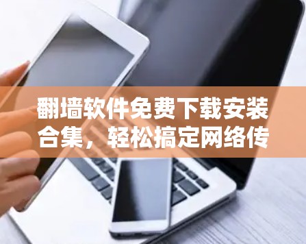 翻墙软件免费下载安装合集，轻松搞定网络传输难题