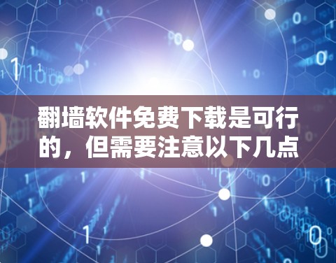 翻墙软件免费下载是可行的，但需要注意以下几点
