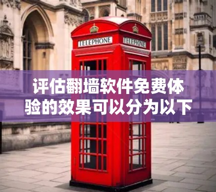 评估翻墙软件免费体验的效果可以分为以下几个方面