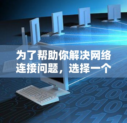 为了帮助你解决网络连接问题，选择一个适合的翻墙软件，以下是一个分步指南