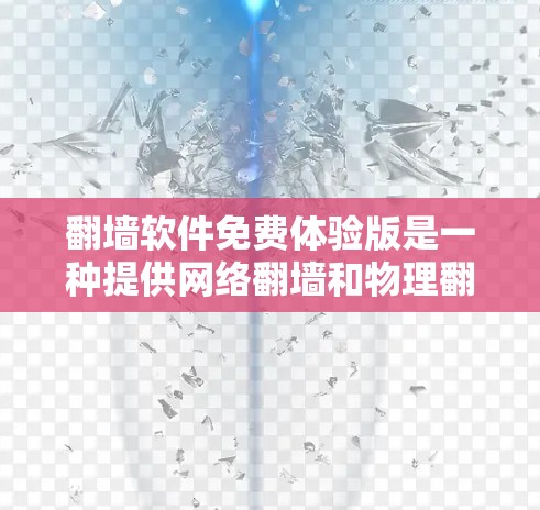 翻墙软件免费体验版是一种提供网络翻墙和物理翻墙功能的软件,适合有一定网络配置需求但不想购买付费版的用户。以下是详细介绍