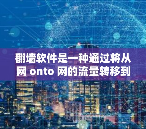 翻墙软件是一种通过将从网 onto 网的流量转移到网 onto 网的工具,以避免被其他网站入侵。以下是通过免费软件进行翻墙的步骤和建议
