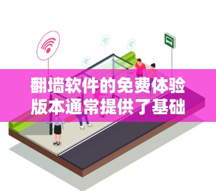 翻墙软件的免费体验版本通常提供了基础的翻墙功能,如免费使用、安全模式、搜索功能和过滤功能等。以下是对这些功能的详细介绍