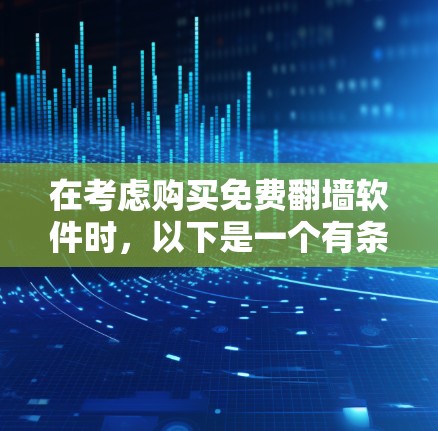 在考虑购买免费翻墙软件时,以下是一个有条理的总结和建议