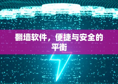 翻墙软件，便捷与安全的平衡