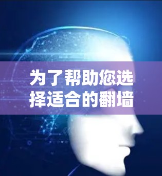 为了帮助您选择适合的翻墙软件，以下是对免费版本的详细比较
