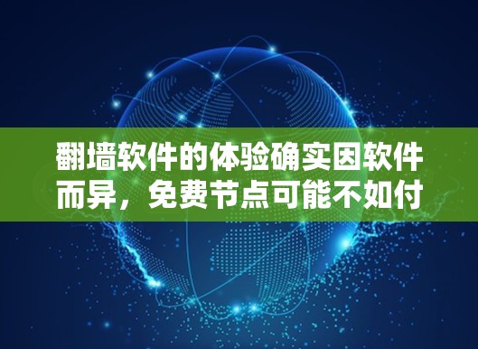 翻墙软件的体验确实因软件而异,免费节点可能不如付费版本全面,但也有其独特的优势。以下是对免费翻墙软件体验的分析