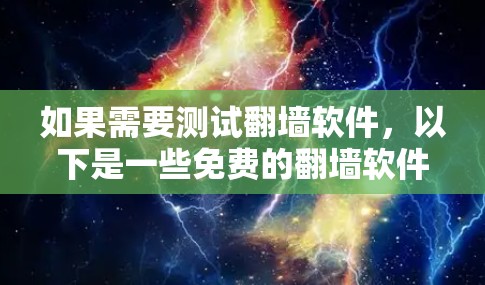 如果需要测试翻墙软件,以下是一些免费的翻墙软件推荐,它们的功能全面,适合测试