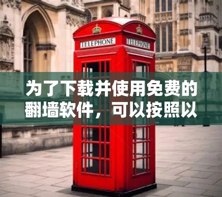 为了下载并使用免费的翻墙软件,可以按照以下步骤进行