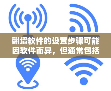翻墙软件的设置步骤可能因软件而异,但通常包括以下步骤 翻墙软件的设置步骤可能因软件而异,但通常包括以下步骤