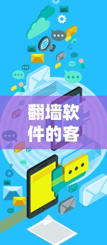 翻墙软件的客户端入口是解决网络访问问题的关键部分，以下是其基本步骤和功能