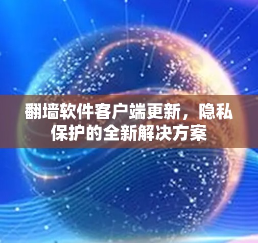 翻墙软件客户端更新，隐私保护的全新解决方案